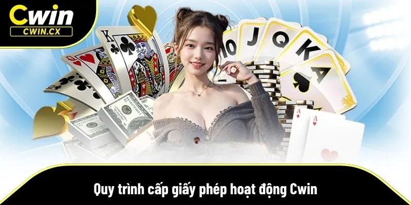 Tìm hiểu về quy trình cấp giấy phép hoạt động Cwin