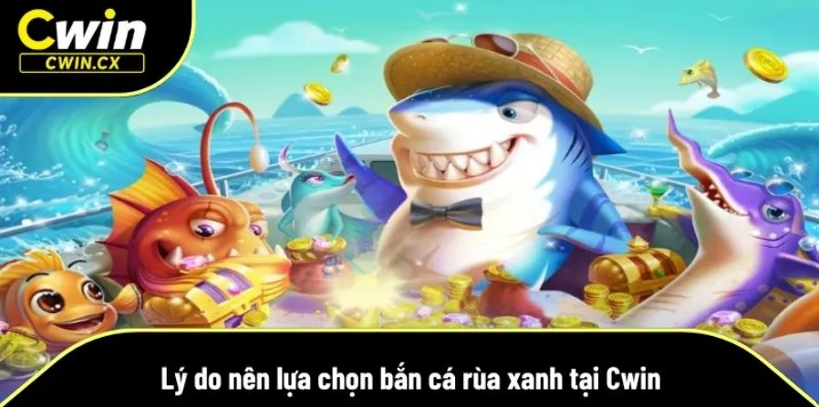 Vì sao nên tham gia bắn cá rùa xanh tại Cwin?